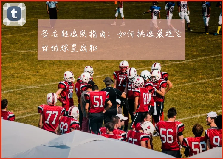 签名鞋选购指南：如何挑选最适合你的球星战靴