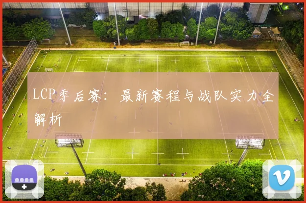LCP季后赛：最新赛程与战队实力全解析