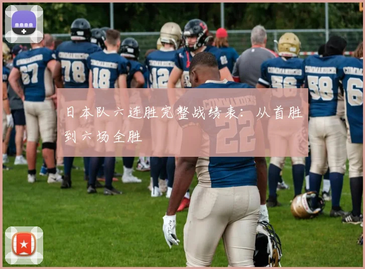 日本队六连胜完整战绩表：从首胜到六场全胜