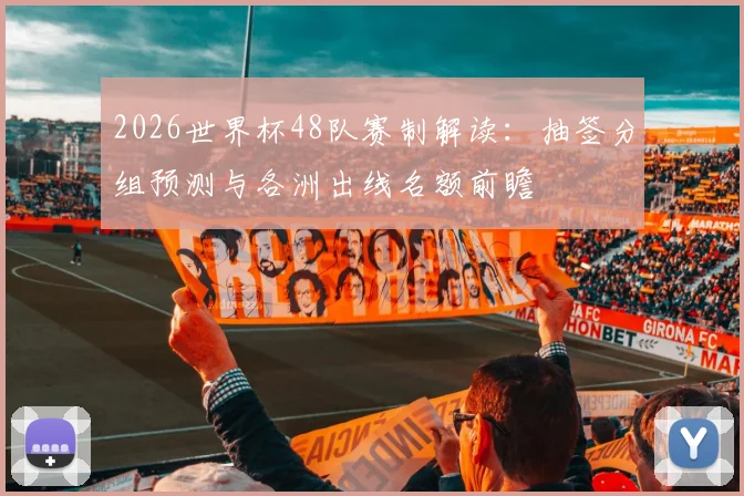 2026世界杯48队赛制解读：抽签分组预测与各洲出线名额前瞻