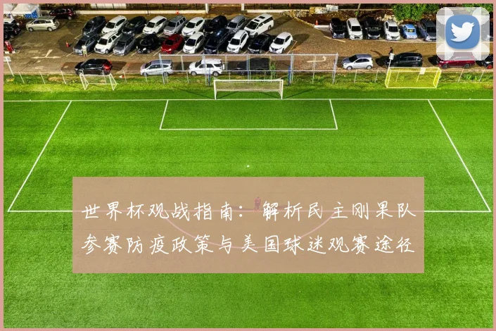 世界杯观战指南：解析民主刚果队参赛防疫政策与美国球迷观赛途径