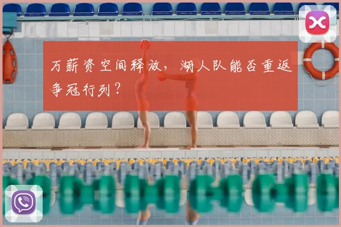 万薪资空间释放，湖人队能否重返争冠行列？