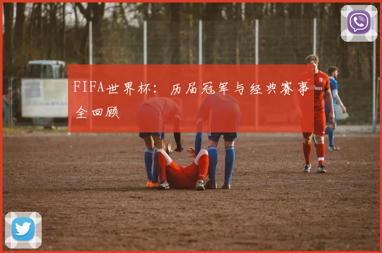 FIFA世界杯：历届冠军与经典赛事全回顾