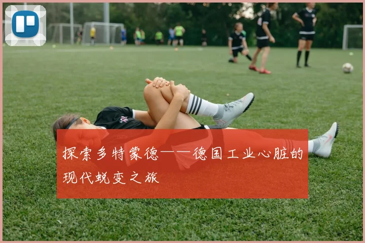 探索多特蒙德——德国工业心脏的现代蜕变之旅
