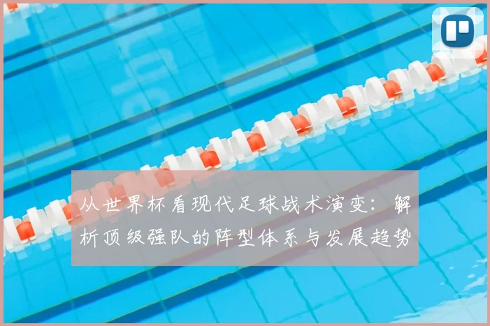 从世界杯看现代足球战术演变：解析顶级强队的阵型体系与发展趋势（2024最新）