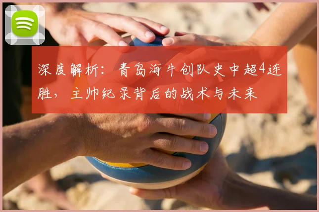 深度解析：青岛海牛创队史中超4连胜，主帅纪录背后的战术与未来