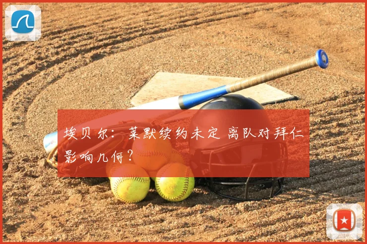 埃贝尔：莱默续约未定 离队对拜仁影响几何？