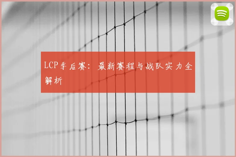 LCP季后赛：最新赛程与战队实力全解析
