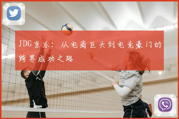 JDG京东:从电商巨头到电竞豪门的跨界成功之路