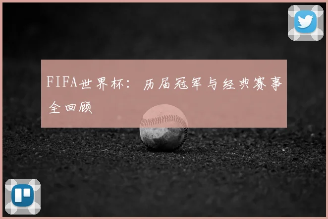 FIFA世界杯：历届冠军与经典赛事全回顾