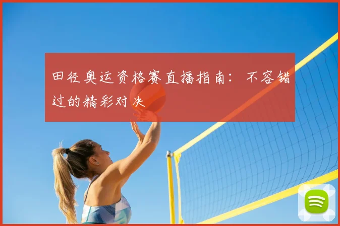 田径奥运资格赛直播指南：不容错过的精彩对决