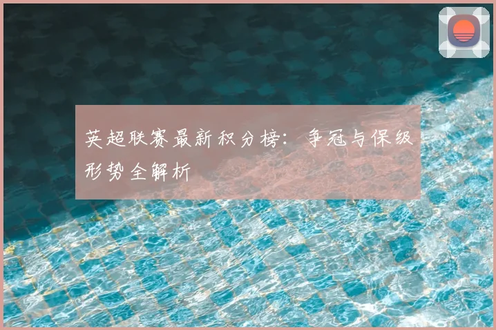 英超联赛最新积分榜：争冠与保级形势全解析