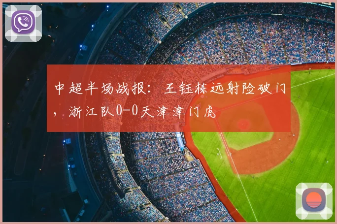 中超半场战报：王钰栋远射险破门，浙江队0-0天津津门虎