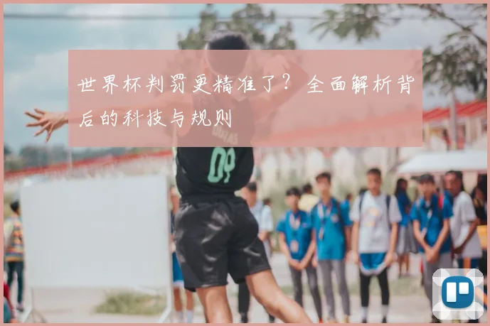 世界杯判罚更精准了?全面解析背后的科技与规则